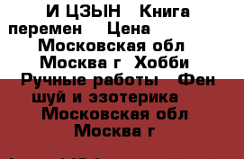 И-ЦЗЫН ( Книга перемен) › Цена ­ 120 000 - Московская обл., Москва г. Хобби. Ручные работы » Фен-шуй и эзотерика   . Московская обл.,Москва г.